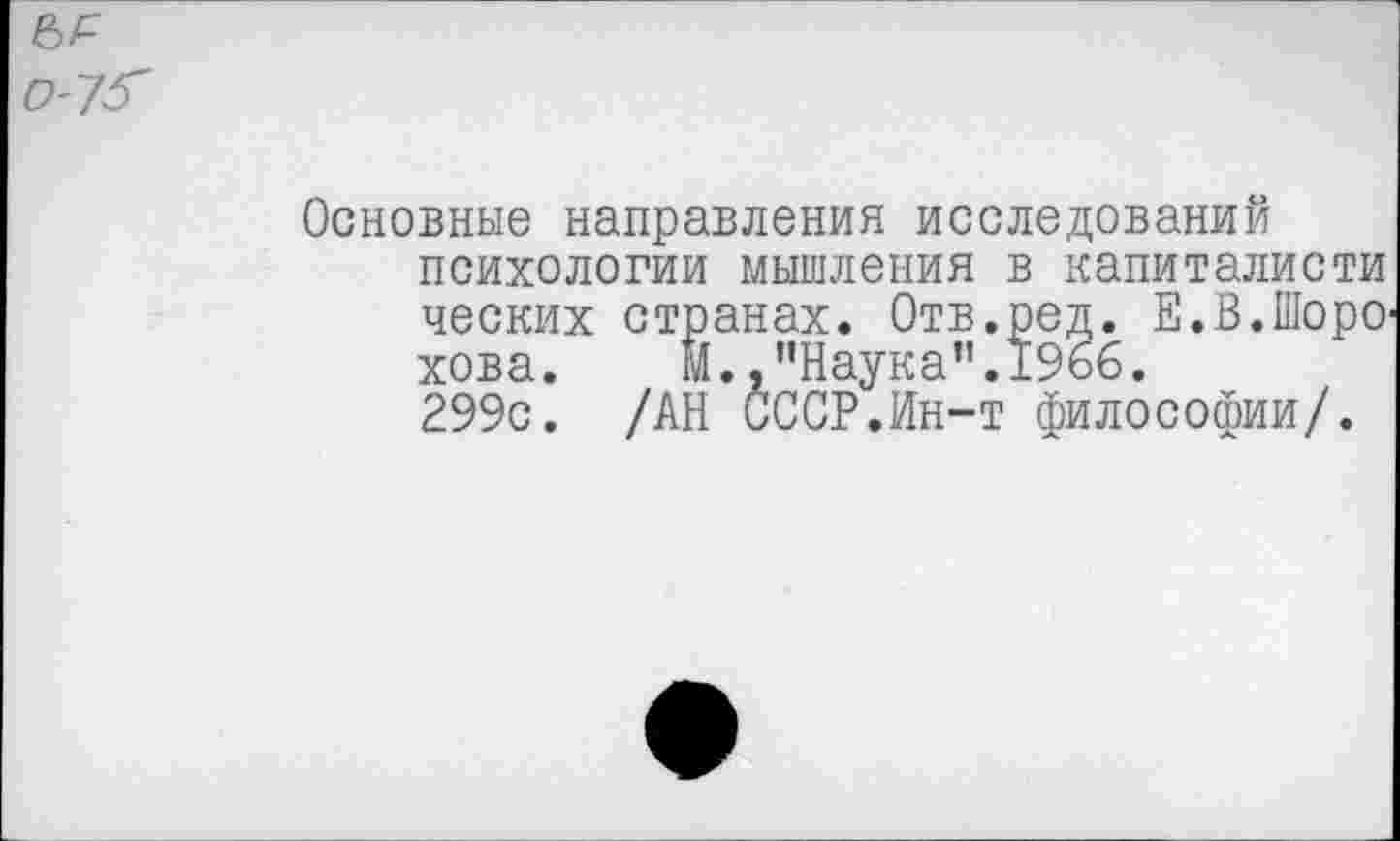 ﻿0'1^
Основные направления исследований психологии мышления в капиталиста ческих странах. Отв.ред. Е.В.Шоро хова. М.."Наука".1966. 299с. /АН СССР.Ин-т философии/.